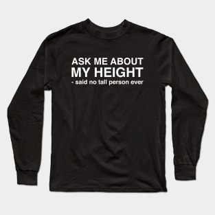 Ask Me About My Height Said No Tall Person Ever (White Text) Long Sleeve T-Shirt